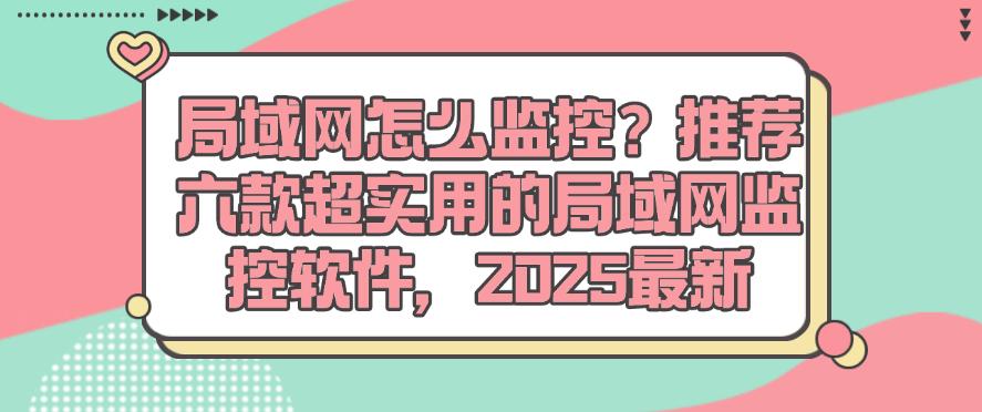 局域网怎么监控?推荐六款超实用的局域网监控软件,25最新收集(图1) 局域网怎么监控?推荐六款超实用的局域网监控软件,25最新收集(图1)