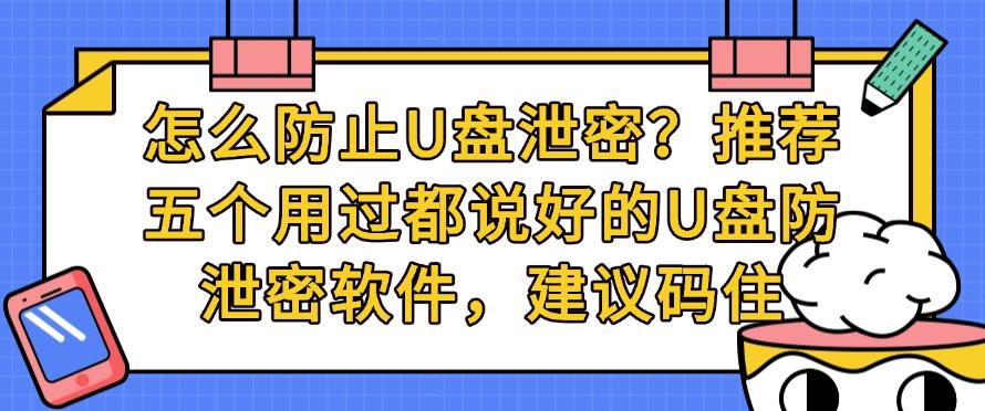 怎么防止U盘泄密？推荐五个用过都说好的U盘防泄密软件，码住(图1)