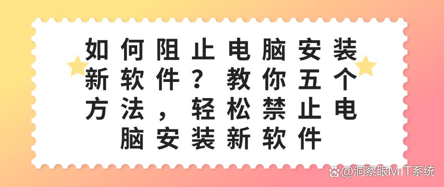如何阻止电脑安装新软件?教你五个禁止电脑安装新软件的方法,码住(图1) 如何阻止电脑安装新软件?教你五个禁止电脑安装新软件的方法,码住(图1)