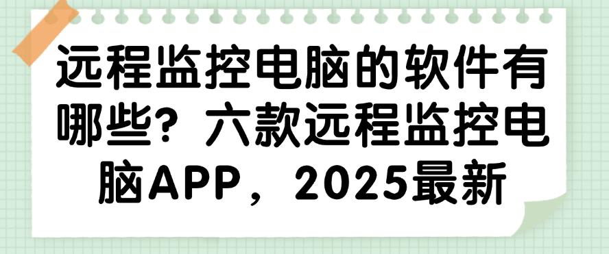 远程监控电脑的软件有哪些?六款远程监控电脑APP,码住啦(图1) 远程监控电脑的软件有哪些?六款远程监控电脑APP,码住啦(图1)