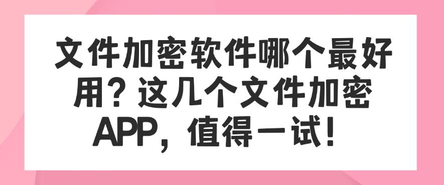 文件加密软件哪个最好用？这几个文件加密APP，码住啦！(图1)