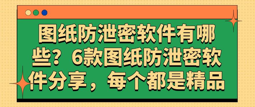 图纸防泄密软件有哪些?6款图纸防泄密软件分享,每个都是精选(图1) 图纸防泄密软件有哪些?6款图纸防泄密软件分享,每个都是精选(图1)