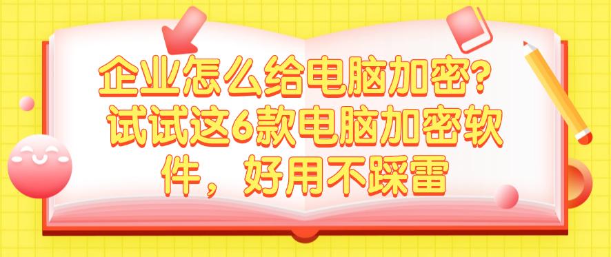 企业怎么给电脑加密?试试这6款电脑加密软件,好用码住(图1) 企业怎么给电脑加密?试试这6款电脑加密软件,好用码住(图1)