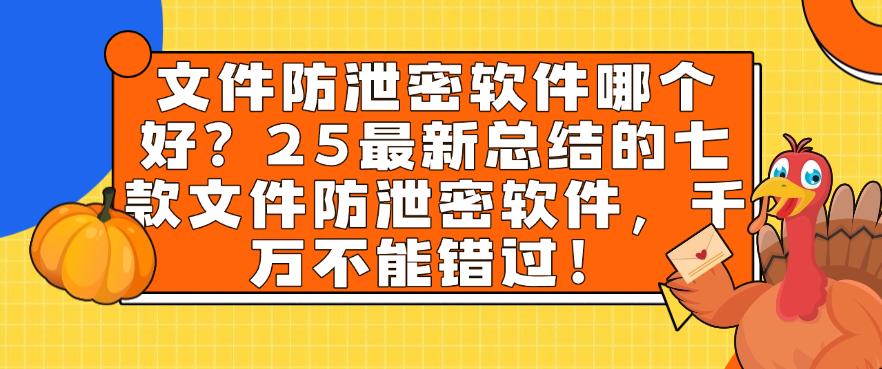 文件防泄密软件哪个好？最新总结的七款文件防泄密软件，码住(图1)