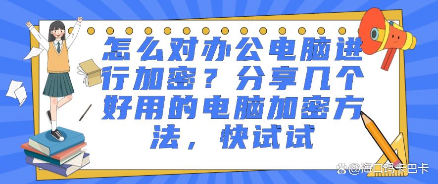 怎么对办公电脑进行加密?分享几个好用的电脑加密方法,建议码住(图1) 怎么对办公电脑进行加密?分享几个好用的电脑加密方法,建议码住(图1)