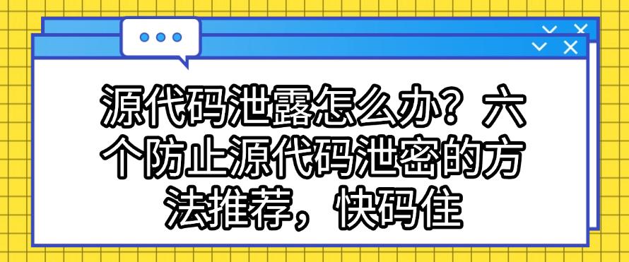 源代码泄露怎么办?六个防止源代码泄密的方法推荐,码住学起来(图1) 源代码泄露怎么办?六个防止源代码泄密的方法推荐,码住学起来(图1)
