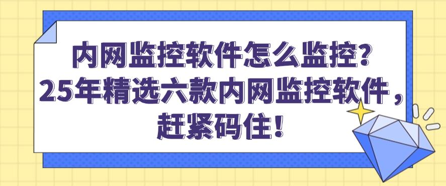 内网监控软件怎么监控？25年精选六款内网监控软件，建议收藏！(图1)