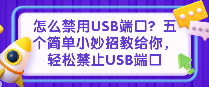 怎么禁用USB端口?五个简单小妙招教给你,全面禁止USB端口(图1) 怎么禁用USB端口?五个简单小妙招教给你,全面禁止USB端口(图1)