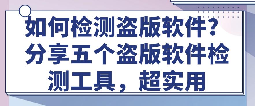 如何检测盗版软件?分享五个盗版软件检测工具,超好用(图1) 如何检测盗版软件?分享五个盗版软件检测工具,超好用(图1)