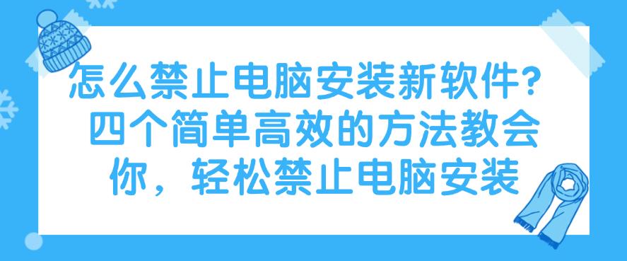 怎么禁止电脑安装新软件?四个简单高效的方法教会你,轻松禁止(图1) 怎么禁止电脑安装新软件?四个简单高效的方法教会你,轻松禁止(图1)