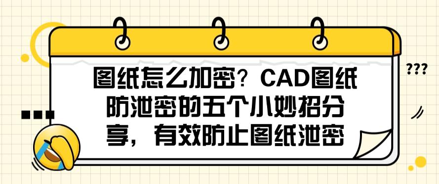 图纸怎么加密?CAD图纸防泄密的五个小妙招分享,防止图纸泄密(图1) 图纸怎么加密?CAD图纸防泄密的五个小妙招分享,防止图纸泄密(图1)