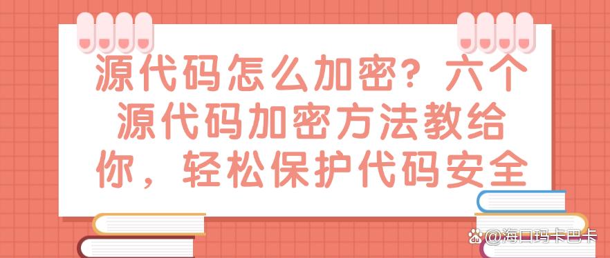 源代码怎么加密？六个源代码加密方法教给你，保护代码安全(图1)