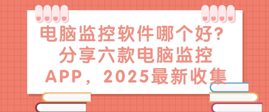 电脑监控软件哪个好?分享六款电脑监控APP,25最新整理(图1) 电脑监控软件哪个好?分享六款电脑监控APP,25最新整理(图1)