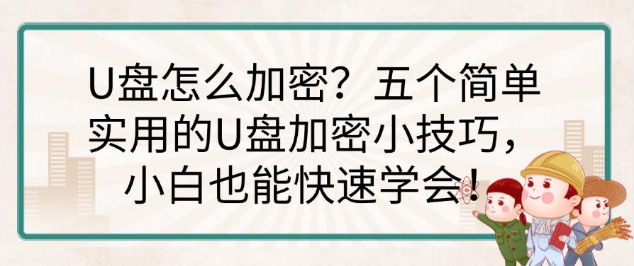 U盘怎么加密？五个简单实用的U盘加密小技巧，码住学起来(图1)