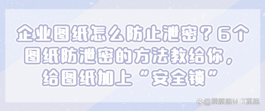 企业图纸怎么防止泄密?6个图纸防泄密的方法教给你,保护图纸安全(图1) 企业图纸怎么防止泄密?6个图纸防泄密的方法教给你,保护图纸安全(图1)