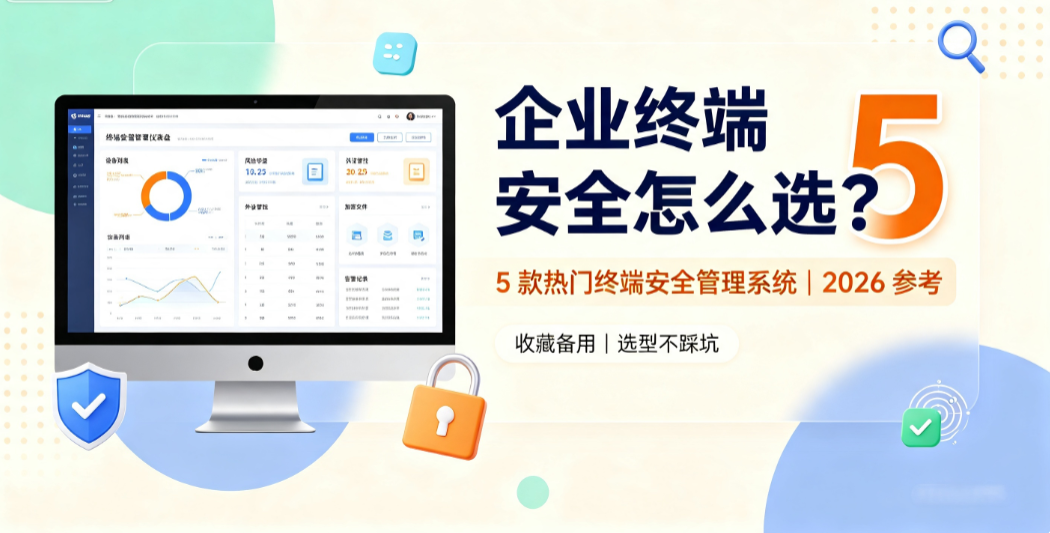 企业终端安全怎么选?5 款热门终端安全管理系统|2026 参考(图1) image.png