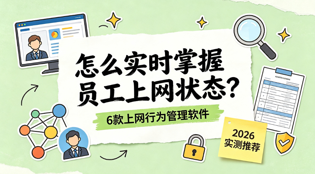 怎么实时掌握员工上网状态?6 款上网行为管理软件 2026 实测推荐(图1) image.png