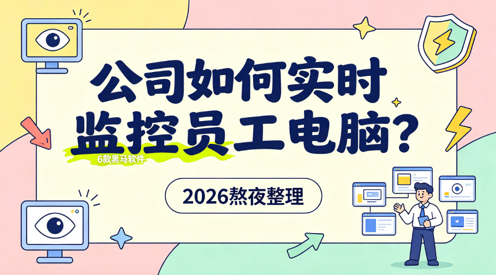 公司如何实时监控员工电脑?6 款黑马监控软件,2026 熬夜整理(图1) image.png