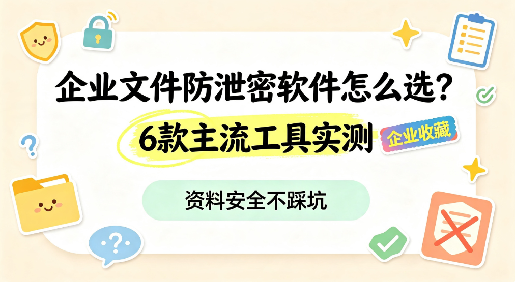 企业文件防泄密软件怎么选?6 款主流工具实测,企业收藏(图1) image.png