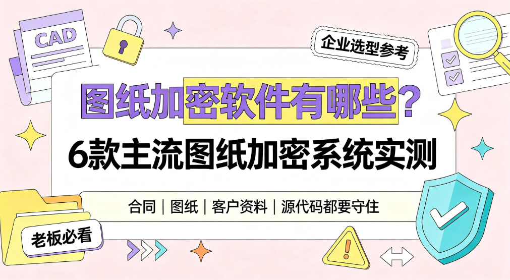 图纸加密软件有哪些?6 款主流图纸加密系统实测|企业选型参考(图1) image.png