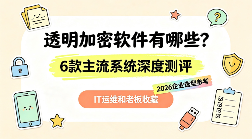 透明加密软件有哪些?6 款主流系统深度测评|2026 企业选型参考(图1) image.png