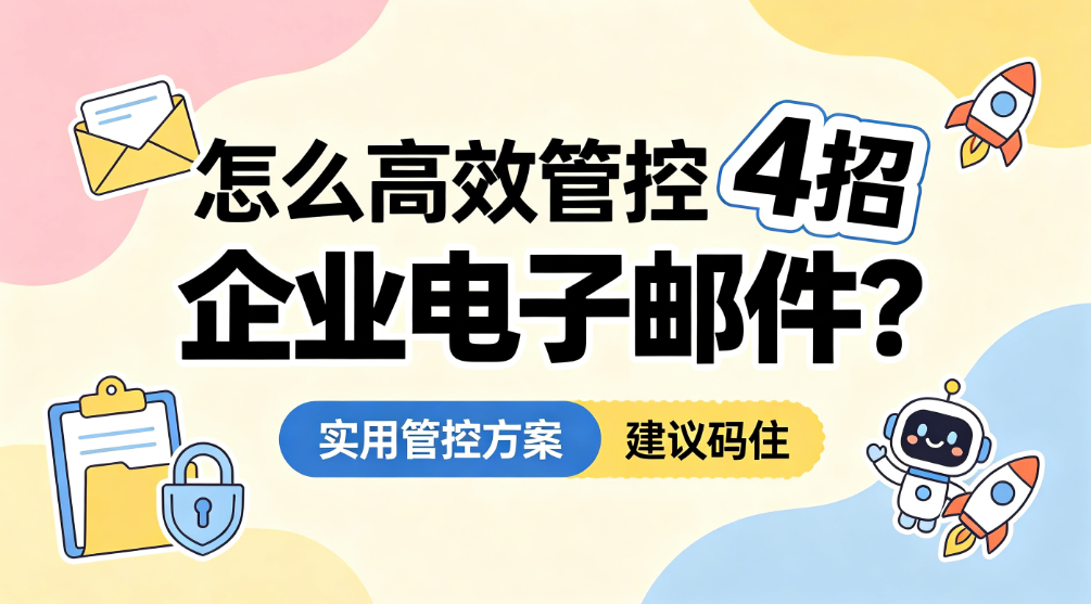 怎么高效管控企业电子邮件?4 种实用管控方案|建议码住(图1) image.png