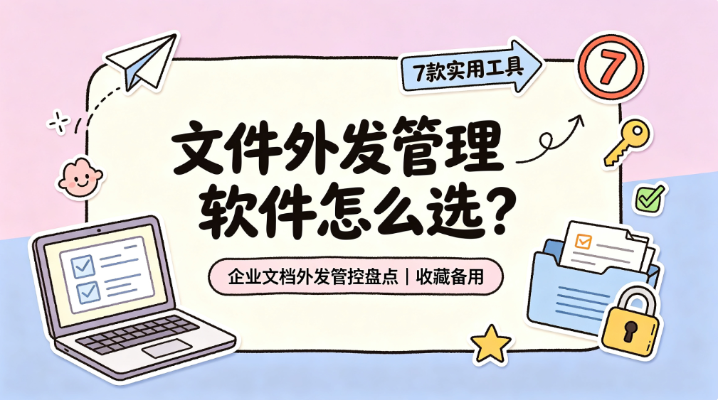 文件外发管理软件怎么选?7 款实用工具, 企业文档外发管控盘点(图1) image.png