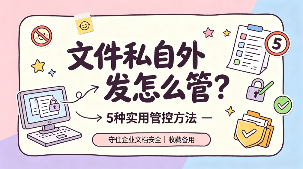 文件私自外发怎么管?5 种实用管控方法,守住企业文档安全(图1) image.png