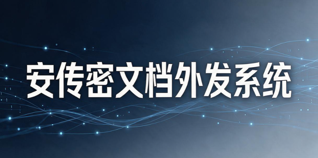 文件外发管理软件有哪些?7 款靠谱工具|2026 实测汇总(图7) 文件外发管理软件有哪些?7 款靠谱工具|2026 实测汇总(图7)