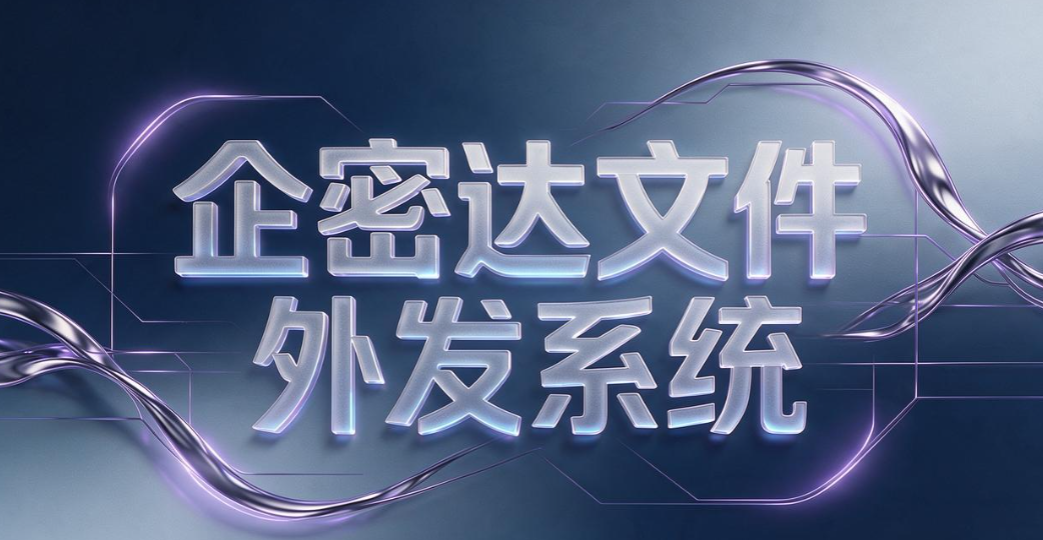 文件外发管理软件有哪些?7 款靠谱工具|2026 实测汇总(图9) 文件外发管理软件有哪些?7 款靠谱工具|2026 实测汇总(图9)