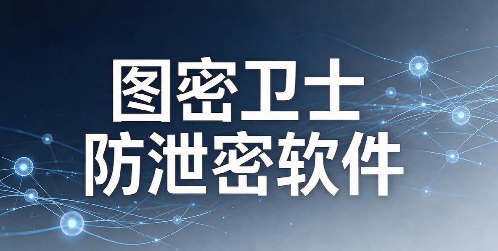 数据防泄密软件怎么选？7 款热门工具｜2026 最新整理(图8)