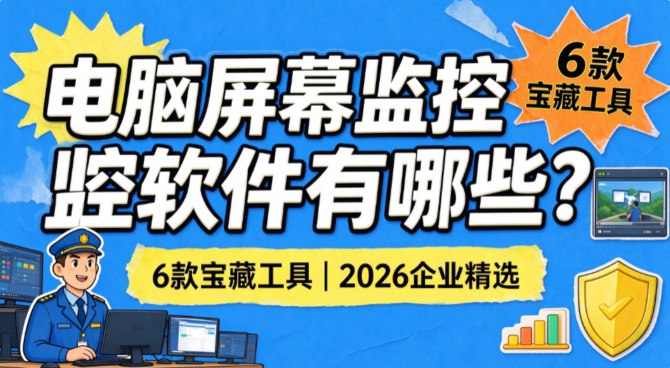 电脑屏幕监控软件有哪些?6 款宝藏工具,2026 企业精选(图1) image.png