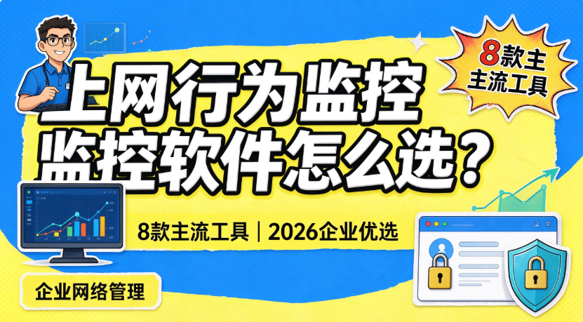 上网行为监控软件怎么选?8 款主流工具,2026 企业优选(图1) image.png